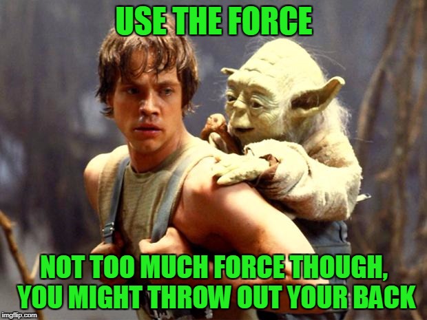 USE THE FORCE NOT TOO MUCH FORCE THOUGH, YOU MIGHT THROW OUT YOUR BACK | made w/ Imgflip meme maker