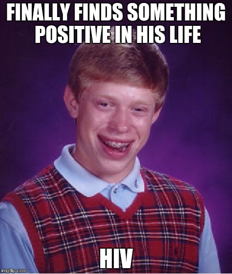Bad Luck Brian Meme | FINALLY FINDS SOMETHING POSITIVE IN HIS LIFE; HIV | image tagged in memes,bad luck brian | made w/ Imgflip meme maker