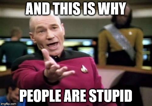 Picard Wtf Meme | AND THIS IS WHY PEOPLE ARE STUPID | image tagged in memes,picard wtf | made w/ Imgflip meme maker
