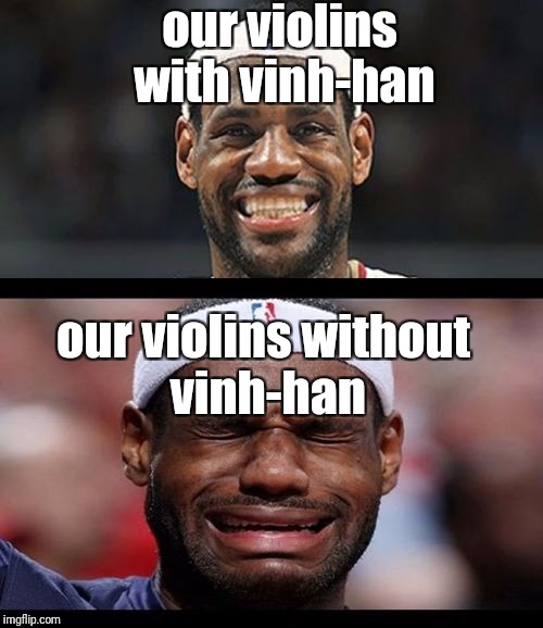 happy sad  | our violins with vinh-han; our violins without vinh-han | image tagged in happy sad | made w/ Imgflip meme maker
