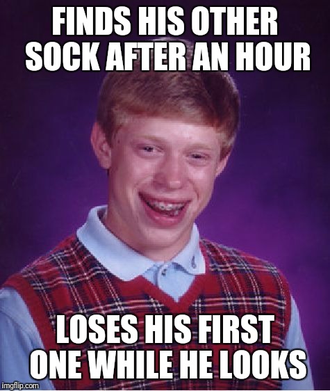 Bad Luck Brian Meme | FINDS HIS OTHER SOCK AFTER AN HOUR; LOSES HIS FIRST ONE WHILE HE LOOKS | image tagged in memes,bad luck brian | made w/ Imgflip meme maker