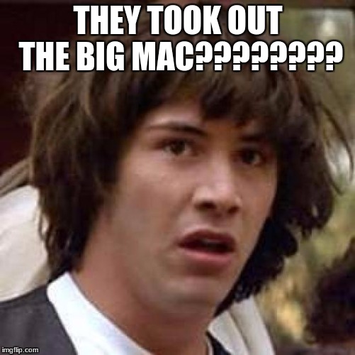 Conspiracy Keanu Meme | THEY TOOK OUT THE BIG MAC???????? | image tagged in memes,conspiracy keanu | made w/ Imgflip meme maker