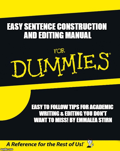 For Dummies | EASY SENTENCE CONSTRUCTION AND EDITING MANUAL; EASY TO FOLLOW TIPS FOR ACADEMIC WRITING & EDITING YOU DON'T WANT TO MISS! BY EMMALEA STIRN | image tagged in for dummies | made w/ Imgflip meme maker