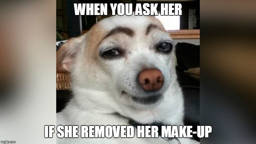 Her face. | WHEN YOU ASK HER; IF SHE REMOVED HER MAKE-UP | image tagged in too much makeup | made w/ Imgflip meme maker