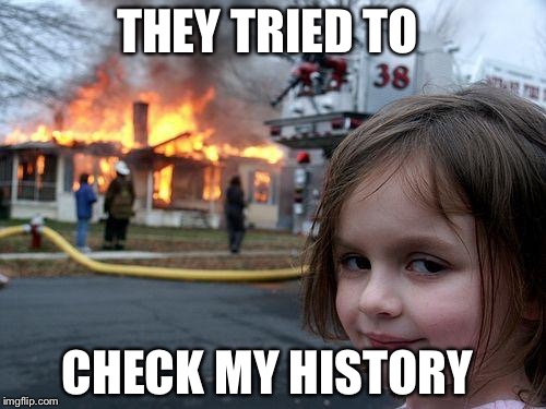 Disaster Girl Meme | THEY TRIED TO; CHECK MY HISTORY | image tagged in memes,disaster girl | made w/ Imgflip meme maker