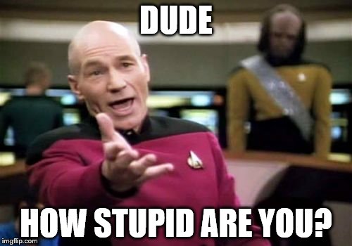 When you see those flat earth meme makers | DUDE; HOW STUPID ARE YOU? | image tagged in memes,picard wtf,inferno390,flat earth | made w/ Imgflip meme maker