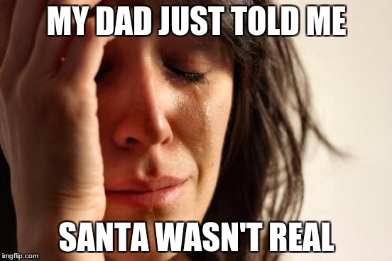 First World Problems | MY DAD JUST TOLD ME; SANTA WASN'T REAL | image tagged in memes,first world problems | made w/ Imgflip meme maker