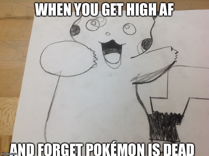 Upvote this meme...because if you don't this creature will be in your bed tonight as you sleep | WHEN YOU GET HIGH AF; AND FORGET POKÉMON IS DEAD | image tagged in pokemon,death | made w/ Imgflip meme maker