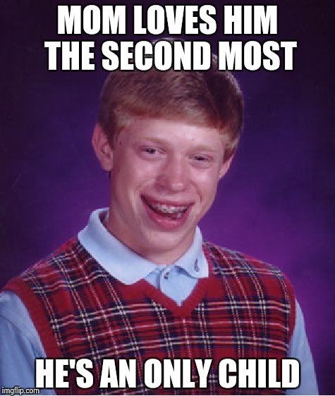 Bad Luck Brian Meme | MOM LOVES HIM THE SECOND MOST HE'S AN ONLY CHILD | image tagged in memes,bad luck brian | made w/ Imgflip meme maker