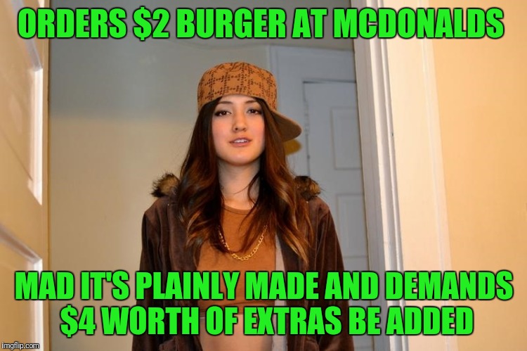 Hot Fries Included | ORDERS $2 BURGER AT MCDONALDS; MAD IT'S PLAINLY MADE AND DEMANDS $4 WORTH OF EXTRAS BE ADDED | image tagged in scumbag stephanie | made w/ Imgflip meme maker