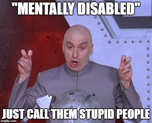 Dr Evil Laser | "MENTALLY DISABLED"; JUST CALL THEM STUPID PEOPLE | image tagged in memes,dr evil laser | made w/ Imgflip meme maker