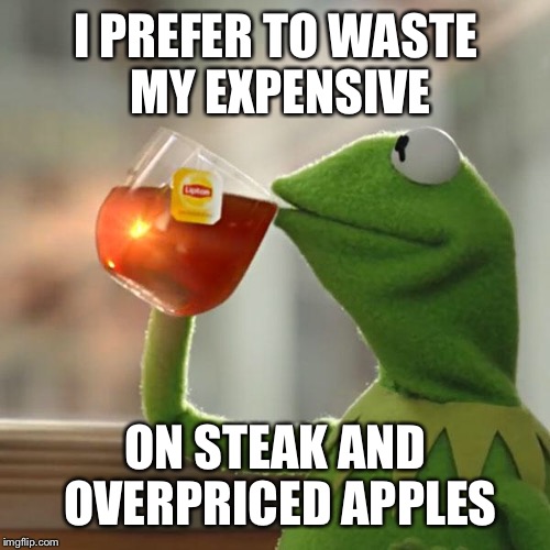 But That's None Of My Business Meme | I PREFER TO WASTE MY EXPENSIVE ON STEAK AND OVERPRICED APPLES | image tagged in memes,but thats none of my business,kermit the frog | made w/ Imgflip meme maker