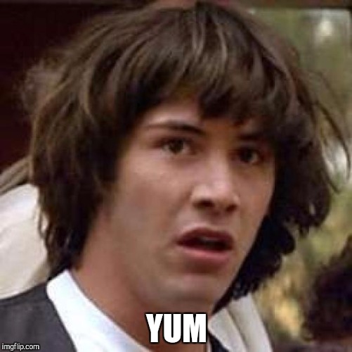 Conspiracy Keanu Meme | YUM | image tagged in memes,conspiracy keanu | made w/ Imgflip meme maker