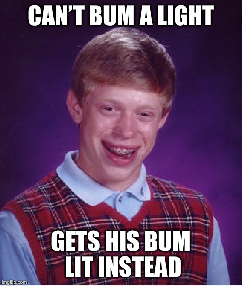Bad Luck Brian Meme | CAN’T BUM A LIGHT GETS HIS BUM LIT INSTEAD | image tagged in memes,bad luck brian | made w/ Imgflip meme maker
