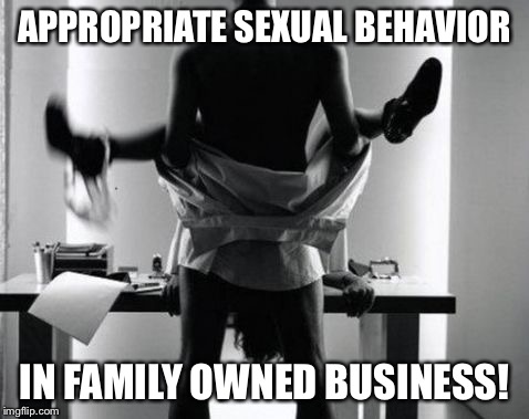 APPROPRIATE SEXUAL BEHAVIOR IN FAMILY OWNED BUSINESS! | made w/ Imgflip meme maker