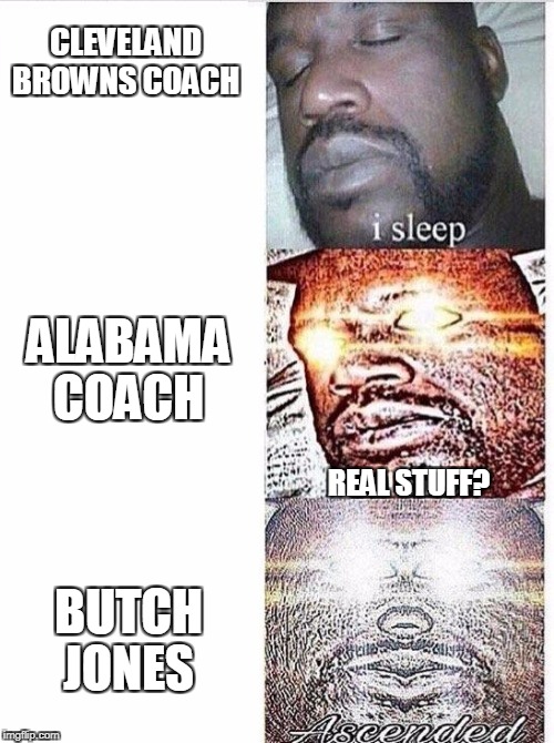 I sleep meme with ascended template | CLEVELAND BROWNS COACH; ALABAMA COACH; REAL STUFF? BUTCH JONES | image tagged in i sleep meme with ascended template | made w/ Imgflip meme maker