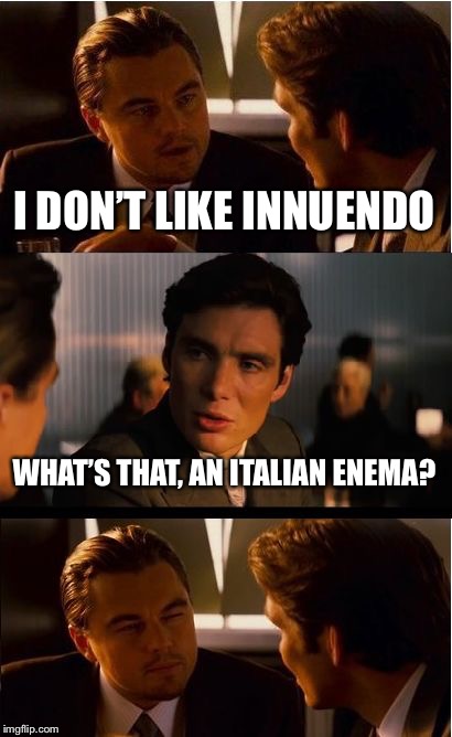 I don’t like it either | I DON’T LIKE INNUENDO; WHAT’S THAT, AN ITALIAN ENEMA? | image tagged in inception,innuendo,italian,translation | made w/ Imgflip meme maker