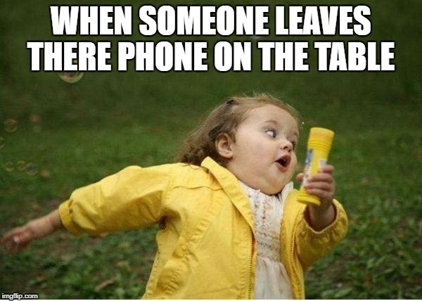 Chubby Bubbles Girl | WHEN SOMEONE LEAVES THERE PHONE ON THE TABLE | image tagged in memes,chubby bubbles girl | made w/ Imgflip meme maker