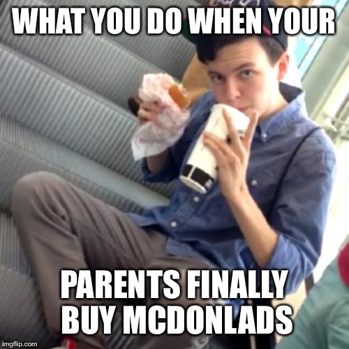 good meme | WHAT YOU DO WHEN YOUR; PARENTS FINALLY BUY MCDONLADS | image tagged in good meme | made w/ Imgflip meme maker