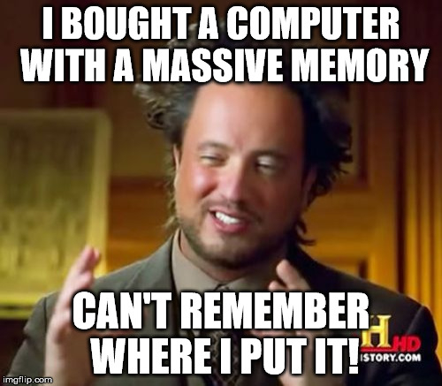 Ancient Aliens Meme | I BOUGHT A COMPUTER WITH A MASSIVE MEMORY; CAN'T REMEMBER WHERE I PUT IT! | image tagged in memes,ancient aliens | made w/ Imgflip meme maker