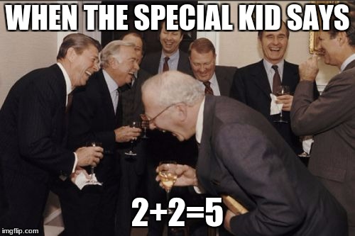 Laughing Men In Suits | WHEN THE SPECIAL KID SAYS; 2+2=5 | image tagged in memes,laughing men in suits | made w/ Imgflip meme maker
