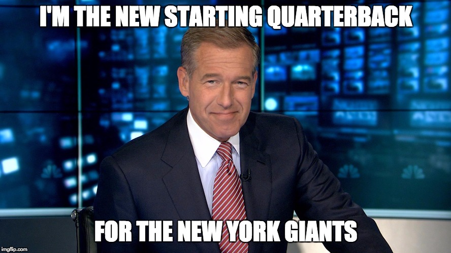 Brian Williams | I'M THE NEW STARTING QUARTERBACK; FOR THE NEW YORK GIANTS | image tagged in brian williams | made w/ Imgflip meme maker