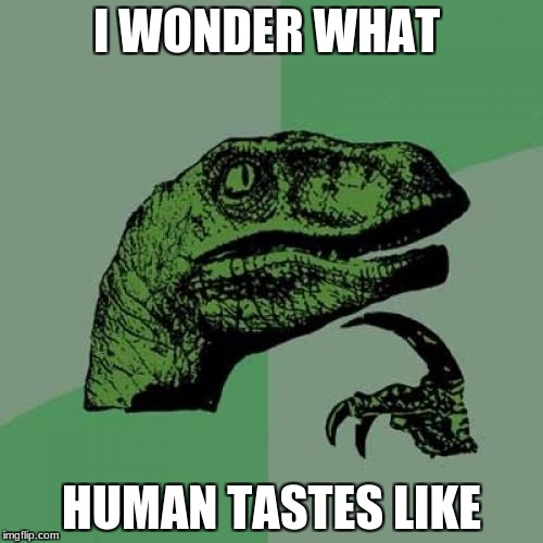 Philosoraptor Meme | I WONDER WHAT; HUMAN TASTES LIKE | image tagged in memes,philosoraptor | made w/ Imgflip meme maker
