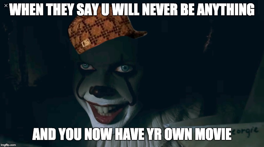 Pennywise 2017 | WHEN THEY SAY U WILL NEVER BE ANYTHING; AND YOU NOW HAVE YR OWN MOVIE | image tagged in pennywise 2017,scumbag | made w/ Imgflip meme maker