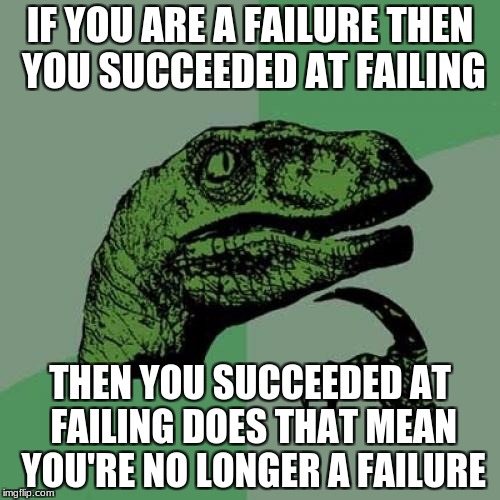Philosoraptor Meme | IF YOU ARE A FAILURE THEN YOU SUCCEEDED AT FAILING; THEN YOU SUCCEEDED AT FAILING DOES THAT MEAN YOU'RE NO LONGER A FAILURE | image tagged in memes,philosoraptor | made w/ Imgflip meme maker