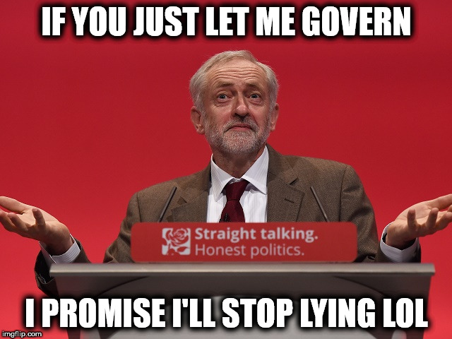 Corbyn - just let me govern | IF YOU JUST LET ME GOVERN; I PROMISE I'LL STOP LYING LOL | image tagged in jeremy corbyn,govern,lying,lies,liarmomentum,mcdonnell | made w/ Imgflip meme maker