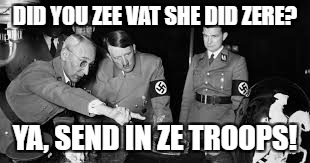 DID YOU ZEE VAT SHE DID ZERE? YA, SEND IN ZE TROOPS! | made w/ Imgflip meme maker