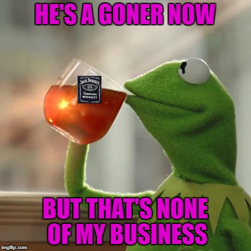 HE'S A GONER NOW BUT THAT'S NONE OF MY BUSINESS | made w/ Imgflip meme maker
