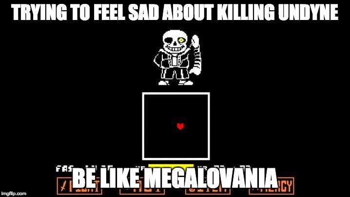 Be like Megalovania | TRYING TO FEEL SAD ABOUT KILLING UNDYNE; BE LIKE MEGALOVANIA | image tagged in be like megalovania | made w/ Imgflip meme maker