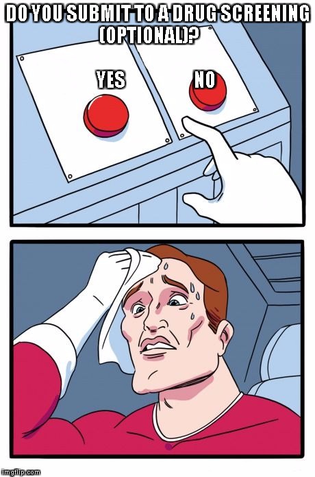 Two Buttons Meme | DO YOU SUBMIT TO A DRUG SCREENING 
(OPTIONAL)?
                                       YES                    NO | image tagged in the daily struggle | made w/ Imgflip meme maker