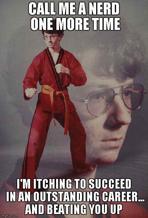 Kyle has spoken | CALL ME A NERD ONE MORE TIME; I'M ITCHING TO SUCCEED IN AN OUTSTANDING CAREER... AND BEATING YOU UP | image tagged in memes,karate kyle,nerd | made w/ Imgflip meme maker