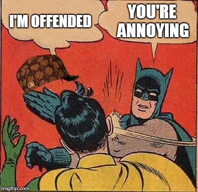 Batman Slapping Robin | I'M OFFENDED; YOU'RE ANNOYING | image tagged in memes,batman slapping robin,scumbag | made w/ Imgflip meme maker