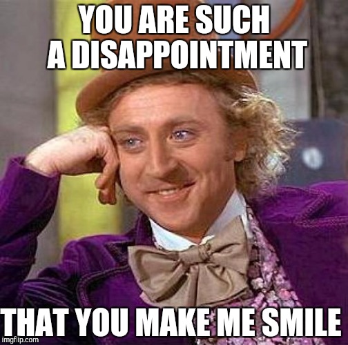 Creepy Condescending Wonka | YOU ARE SUCH A DISAPPOINTMENT; THAT YOU MAKE ME SMILE | image tagged in memes,creepy condescending wonka | made w/ Imgflip meme maker