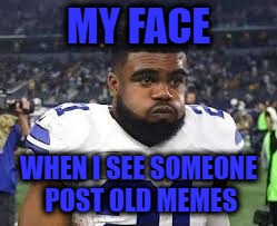 uh oh zeke | MY FACE; WHEN I SEE SOMEONE POST OLD MEMES | image tagged in uh oh zeke | made w/ Imgflip meme maker
