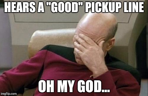 Captain Picard Facepalm | HEARS A "GOOD" PICKUP LINE; OH MY GOD... | image tagged in memes,captain picard facepalm | made w/ Imgflip meme maker