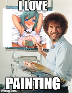 I Love Painting | I LOVE; PAINTING | image tagged in bob ross meme | made w/ Imgflip meme maker