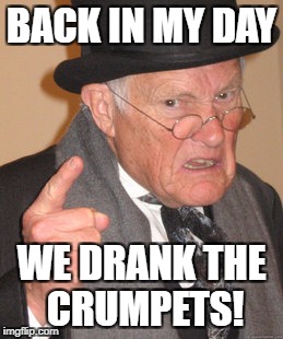 Back In My Day Meme | BACK IN MY DAY; WE DRANK THE CRUMPETS! | image tagged in memes,back in my day | made w/ Imgflip meme maker