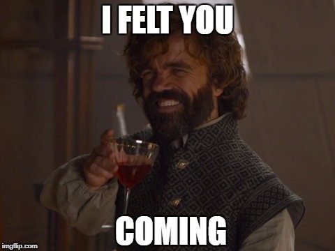 Game of Thrones Laugh | I FELT YOU; COMING | image tagged in game of thrones laugh | made w/ Imgflip meme maker