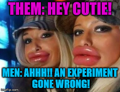 Duck Face Chicks | THEM: HEY CUTIE! MEN: AHHH!! AN EXPERIMENT GONE WRONG! | image tagged in memes,duck face chicks | made w/ Imgflip meme maker