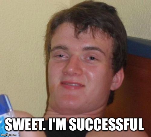 10 Guy Meme | SWEET. I'M SUCCESSFUL | image tagged in memes,10 guy | made w/ Imgflip meme maker