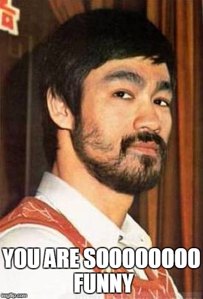 You are sooooo funny | YOU ARE SOOOOOOOO FUNNY | image tagged in funny,death stare,bruce lee,funny memes | made w/ Imgflip meme maker
