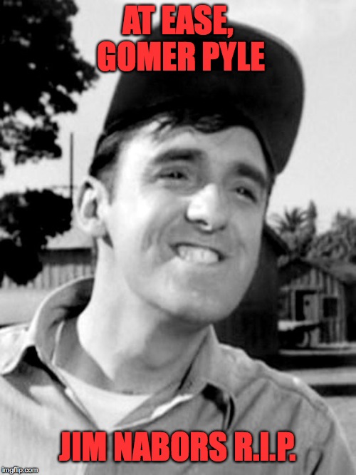 1930-2017 | AT EASE, GOMER PYLE; JIM NABORS R.I.P. | image tagged in gomer pyle | made w/ Imgflip meme maker