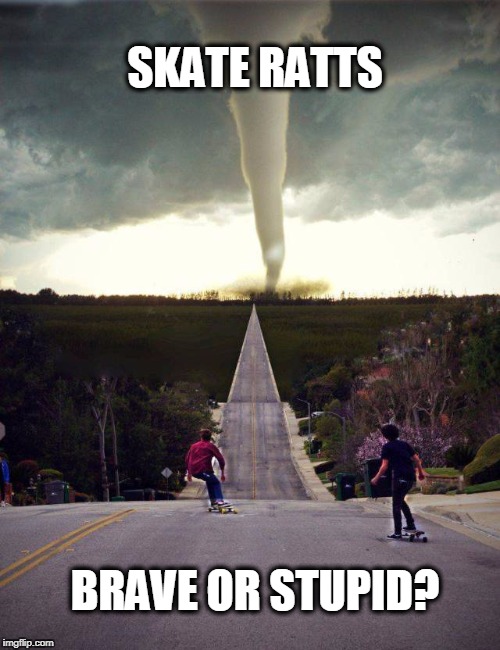 No Helmet  | SKATE RATTS; BRAVE OR STUPID? | image tagged in skaters,tornado | made w/ Imgflip meme maker