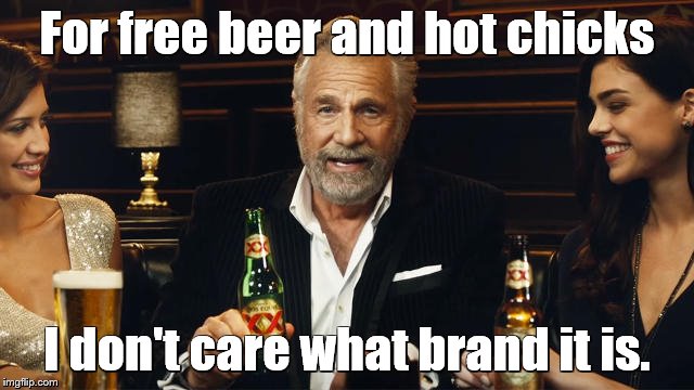 The Most Interesting Man in the World | For free beer and hot chicks I don't care what brand it is. | image tagged in the most interesting man in the world 2 | made w/ Imgflip meme maker