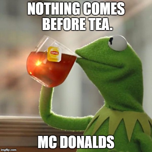 But That's None Of My Business | NOTHING COMES BEFORE TEA. MC DONALDS | image tagged in memes,but thats none of my business,kermit the frog | made w/ Imgflip meme maker