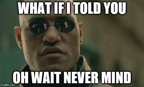 Matrix Morpheus | WHAT IF I TOLD YOU; OH WAIT NEVER MIND | image tagged in memes,matrix morpheus | made w/ Imgflip meme maker